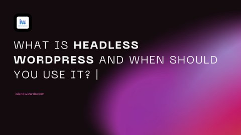 What is Headless WordPress and When Should You Use It? | Island Wizards